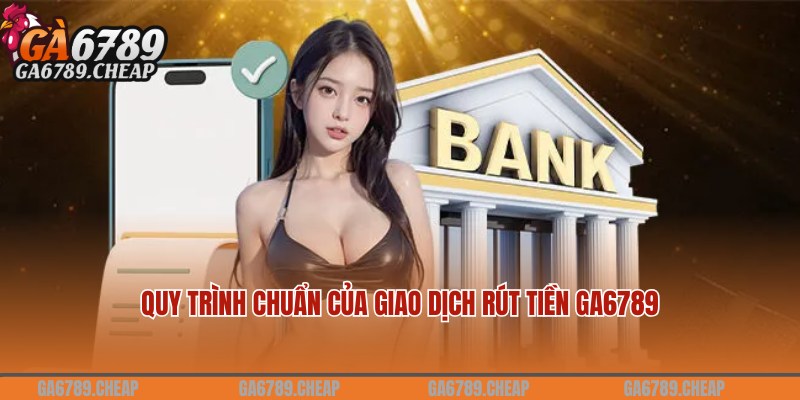 Quy trình chuyên gia chia sẻ khi rút tiền Ga6789